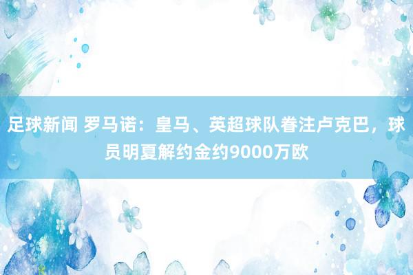 足球新闻 罗马诺：皇马、英超球队眷注卢克巴，球员明夏解约金约9000万欧