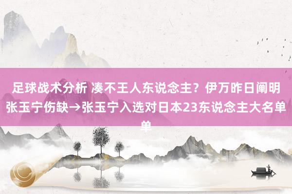 足球战术分析 凑不王人东说念主？伊万昨日阐明张玉宁伤缺→张玉宁入选对日本23东说念主大名单