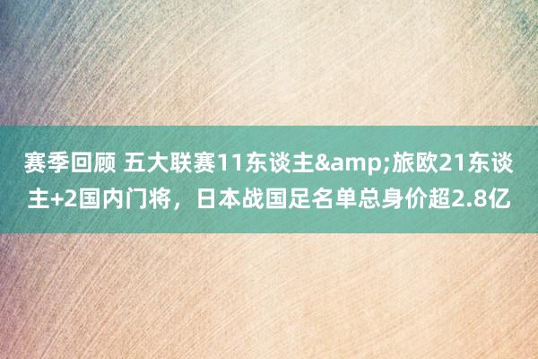 赛季回顾 五大联赛11东谈主&旅欧21东谈主+2国内门将，日本战国足名单总身价超2.8亿