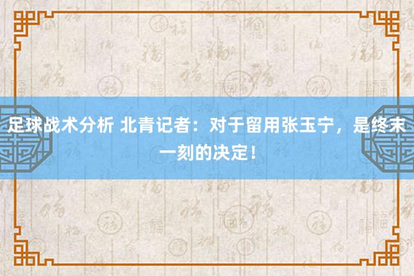 足球战术分析 北青记者：对于留用张玉宁，是终末一刻的决定！