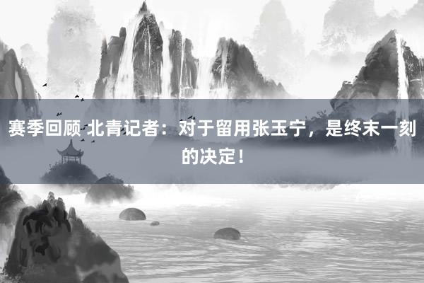 赛季回顾 北青记者：对于留用张玉宁，是终末一刻的决定！