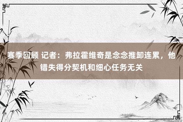 赛季回顾 记者：弗拉霍维奇是念念推卸连累，他错失得分契机和细心任务无关