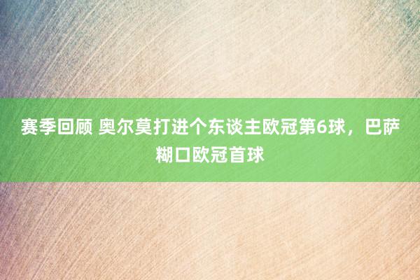 赛季回顾 奥尔莫打进个东谈主欧冠第6球，巴萨糊口欧冠首球