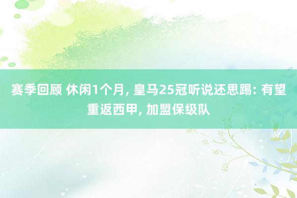 赛季回顾 休闲1个月, 皇马25冠听说还思踢: 有望重返西甲, 加盟保级队