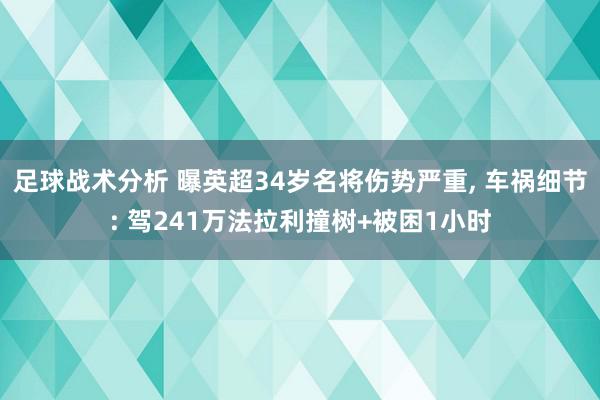 足球战术分析 曝英超34岁名将伤势严重, 车祸细节: 驾241万法拉利撞树+被困1小时