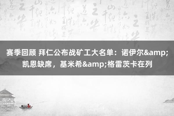 赛季回顾 拜仁公布战矿工大名单：诺伊尔&凯恩缺席，基米希&格雷茨卡在列