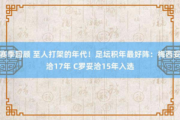 赛季回顾 至人打架的年代！足坛积年最好阵：梅西妥洽17年 C罗妥洽15年入选