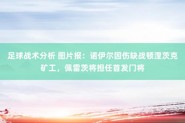 足球战术分析 图片报：诺伊尔因伤缺战顿涅茨克矿工，佩雷茨将担任首发门将