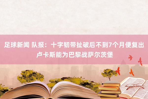 足球新闻 队报：十字韧带扯破后不到7个月便复出 卢卡斯能为巴黎战萨尔茨堡