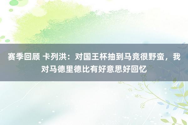 赛季回顾 卡列洪：对国王杯抽到马竞很野蛮，我对马德里德比有好意思好回忆