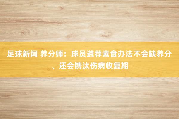 足球新闻 养分师：球员遴荐素食办法不会缺养分、还会镌汰伤病收复期