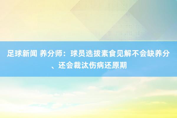 足球新闻 养分师：球员选拔素食见解不会缺养分、还会裁汰伤病还原期