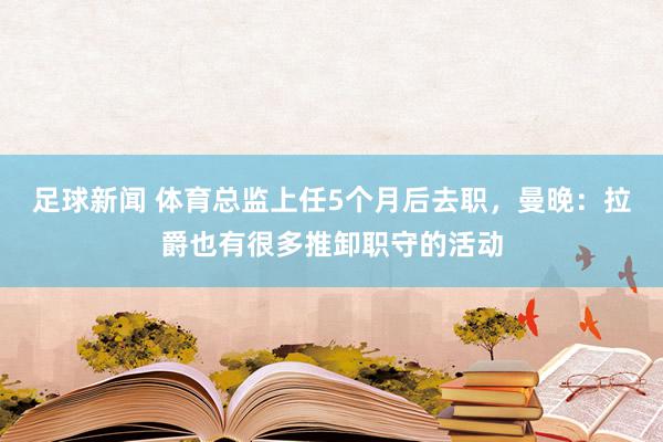 足球新闻 体育总监上任5个月后去职，曼晚：拉爵也有很多推卸职守的活动