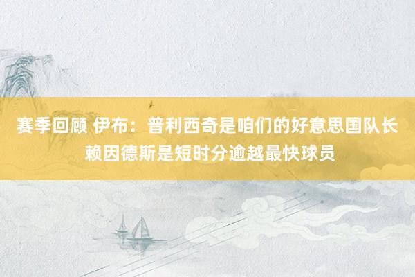 赛季回顾 伊布：普利西奇是咱们的好意思国队长 赖因德斯是短时分逾越最快球员