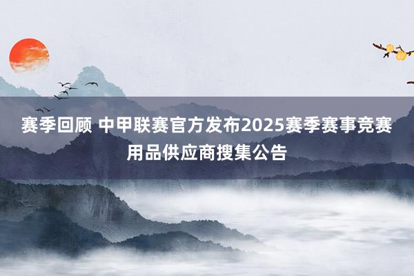 赛季回顾 中甲联赛官方发布2025赛季赛事竞赛用品供应商搜集公告