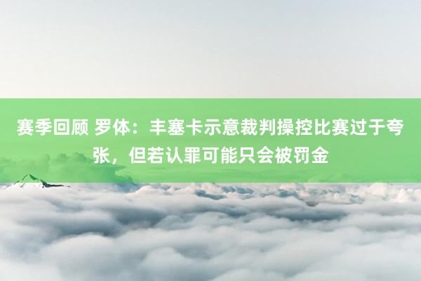 赛季回顾 罗体：丰塞卡示意裁判操控比赛过于夸张，但若认罪可能只会被罚金