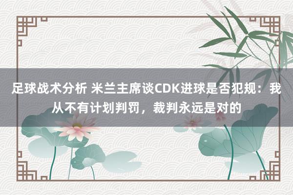 足球战术分析 米兰主席谈CDK进球是否犯规：我从不有计划判罚，裁判永远是对的