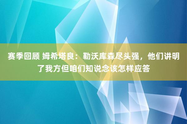 赛季回顾 姆希塔良：勒沃库森尽头强，他们讲明了我方但咱们知说念该怎样应答