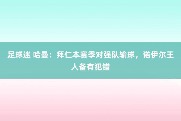 足球迷 哈曼：拜仁本赛季对强队输球，诺伊尔王人备有犯错