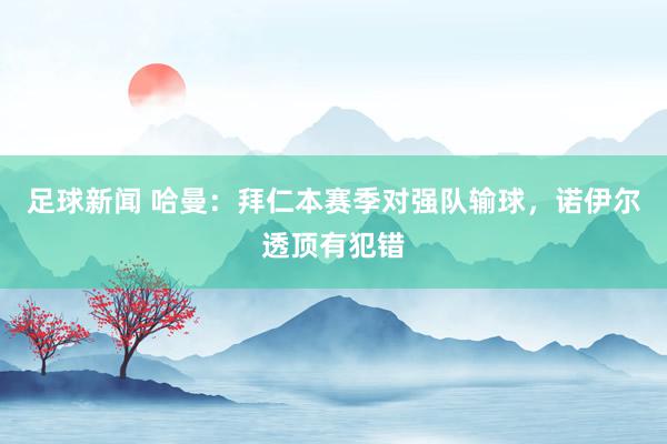 足球新闻 哈曼：拜仁本赛季对强队输球，诺伊尔透顶有犯错