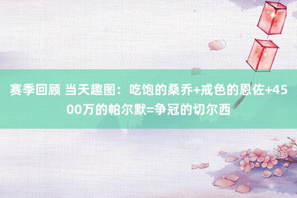 赛季回顾 当天趣图：吃饱的桑乔+戒色的恩佐+4500万的帕尔默=争冠的切尔西