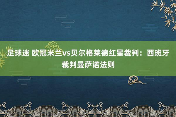 足球迷 欧冠米兰vs贝尔格莱德红星裁判：西班牙裁判曼萨诺法则