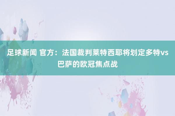 足球新闻 官方：法国裁判莱特西耶将划定多特vs巴萨的欧冠焦点战