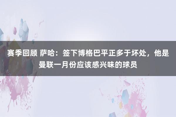 赛季回顾 萨哈：签下博格巴平正多于坏处，他是曼联一月份应该感兴味的球员