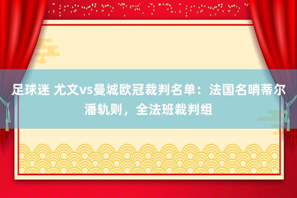 足球迷 尤文vs曼城欧冠裁判名单：法国名哨蒂尔潘轨则，全法班裁判组