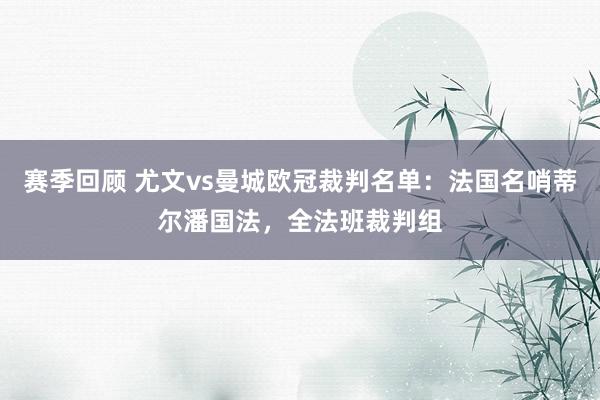 赛季回顾 尤文vs曼城欧冠裁判名单：法国名哨蒂尔潘国法，全法班裁判组