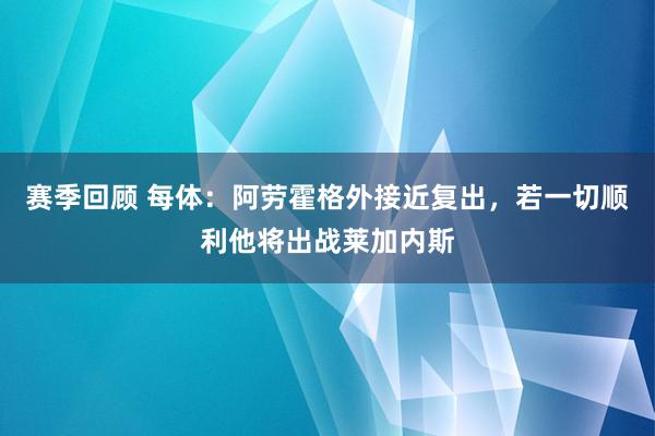 赛季回顾 每体：阿劳霍格外接近复出，若一切顺利他将出战莱加内斯