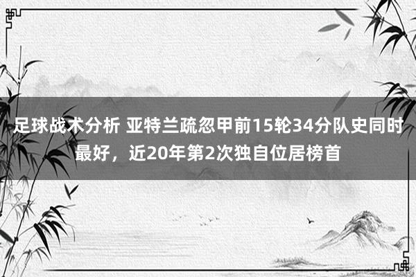 足球战术分析 亚特兰疏忽甲前15轮34分队史同时最好，近20年第2次独自位居榜首