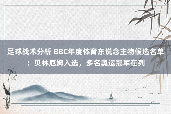 足球战术分析 BBC年度体育东说念主物候选名单：贝林厄姆入选，多名奥运冠军在列