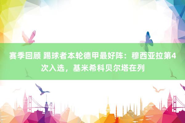 赛季回顾 踢球者本轮德甲最好阵：穆西亚拉第4次入选，基米希科贝尔塔在列