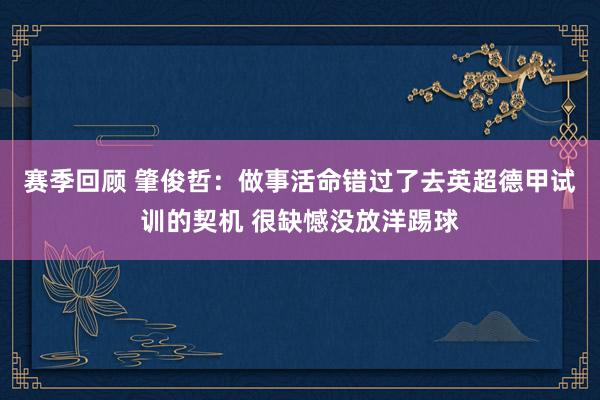 赛季回顾 肇俊哲：做事活命错过了去英超德甲试训的契机 很缺憾没放洋踢球