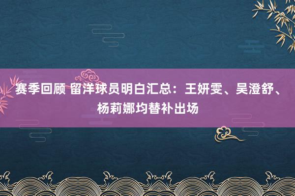 赛季回顾 留洋球员明白汇总：王妍雯、吴澄舒、杨莉娜均替补出场