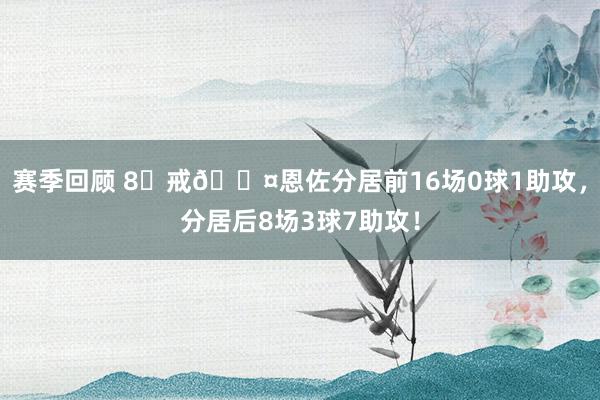 赛季回顾 8⃣戒😤恩佐分居前16场0球1助攻，分居后8场3球7助攻！