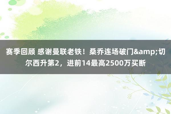 赛季回顾 感谢曼联老铁！桑乔连场破门&切尔西升第2，进前14最高2500万买断