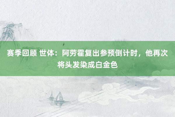 赛季回顾 世体：阿劳霍复出参预倒计时，他再次将头发染成白金色