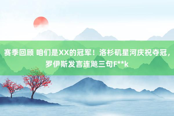 赛季回顾 咱们是XX的冠军！洛杉矶星河庆祝夺冠，罗伊斯发言连飚三句F**k