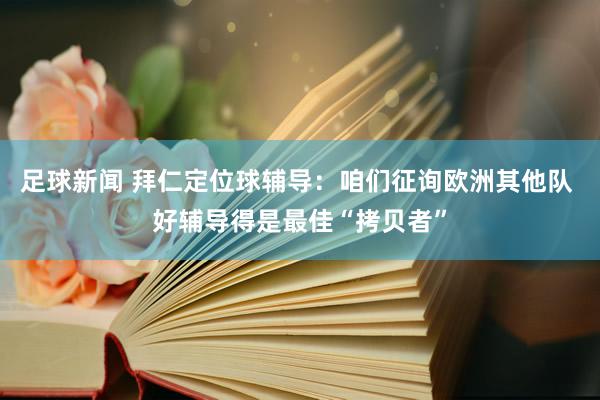 足球新闻 拜仁定位球辅导：咱们征询欧洲其他队 好辅导得是最佳“拷贝者”