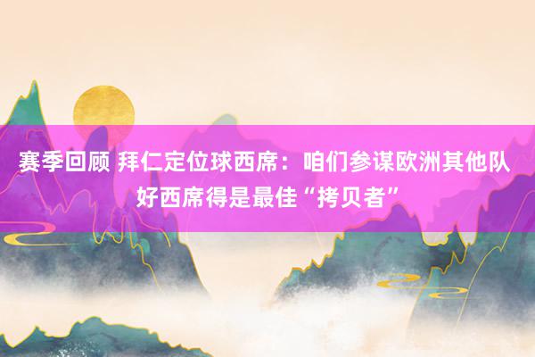 赛季回顾 拜仁定位球西席：咱们参谋欧洲其他队 好西席得是最佳“拷贝者”