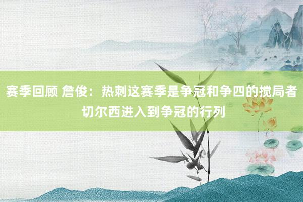 赛季回顾 詹俊：热刺这赛季是争冠和争四的搅局者 切尔西进入到争冠的行列