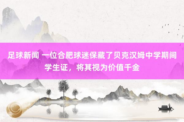 足球新闻 一位合肥球迷保藏了贝克汉姆中学期间学生证，将其视为价值千金