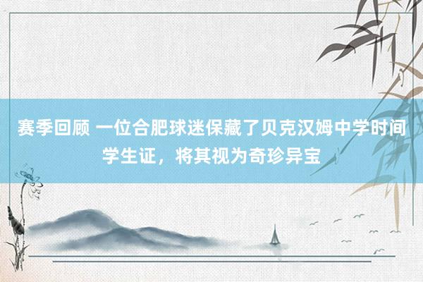 赛季回顾 一位合肥球迷保藏了贝克汉姆中学时间学生证，将其视为奇珍异宝