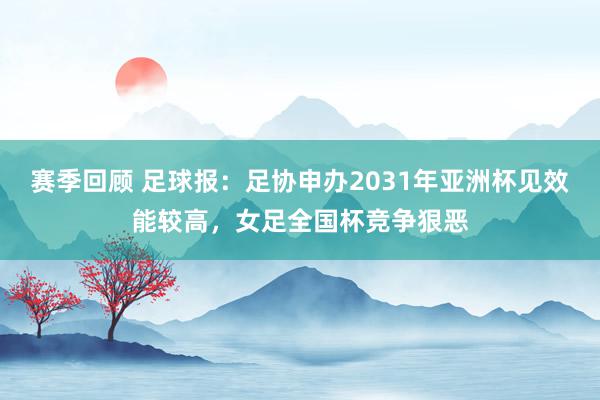 赛季回顾 足球报：足协申办2031年亚洲杯见效能较高，女足全国杯竞争狠恶