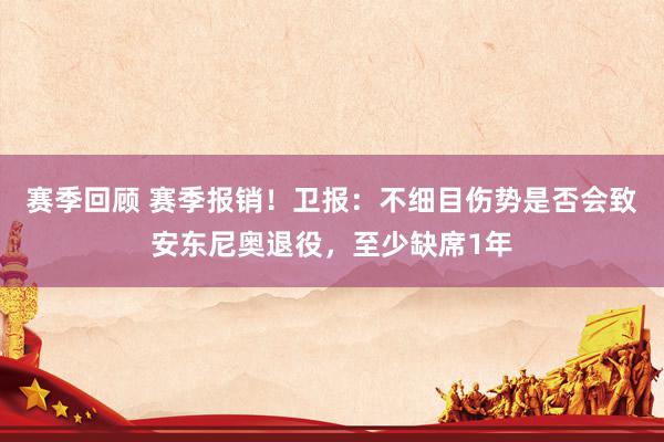 赛季回顾 赛季报销！卫报：不细目伤势是否会致安东尼奥退役，至少缺席1年