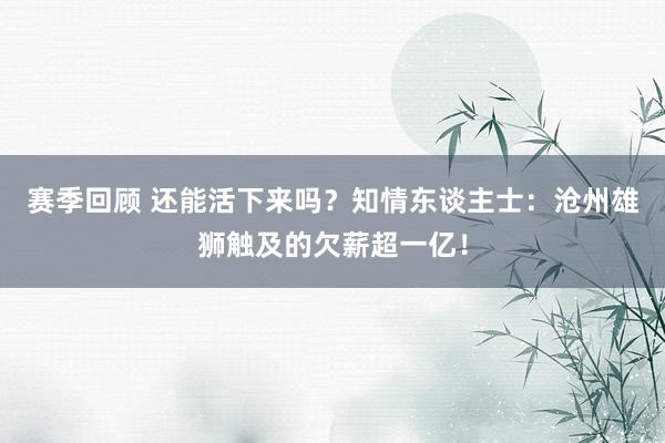 赛季回顾 还能活下来吗？知情东谈主士：沧州雄狮触及的欠薪超一亿！