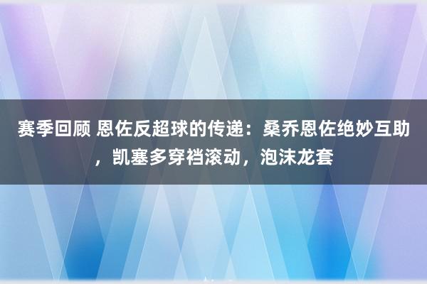 赛季回顾 恩佐反超球的传递：桑乔恩佐绝妙互助，凯塞多穿裆滚动，泡沫龙套