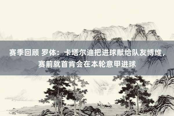 赛季回顾 罗体：卡塔尔迪把进球献给队友博维，赛前就首肯会在本轮意甲进球